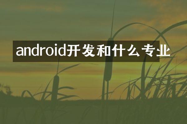 android开发和什么专业