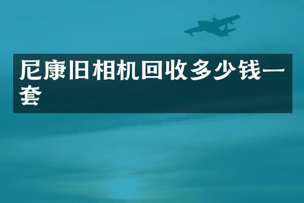 尼康旧相机回收多少钱一套