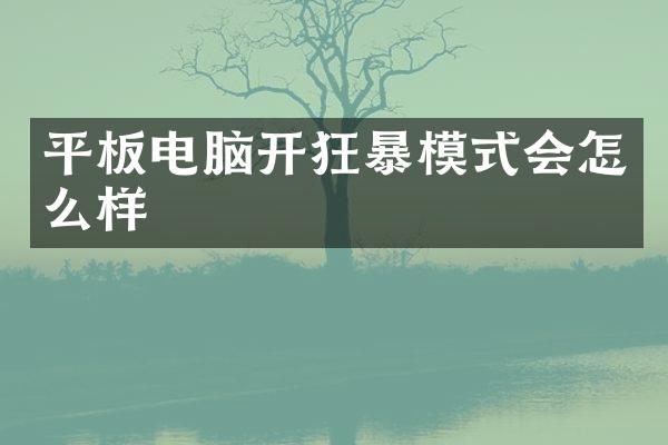 平板电脑开狂暴模式会怎么样
