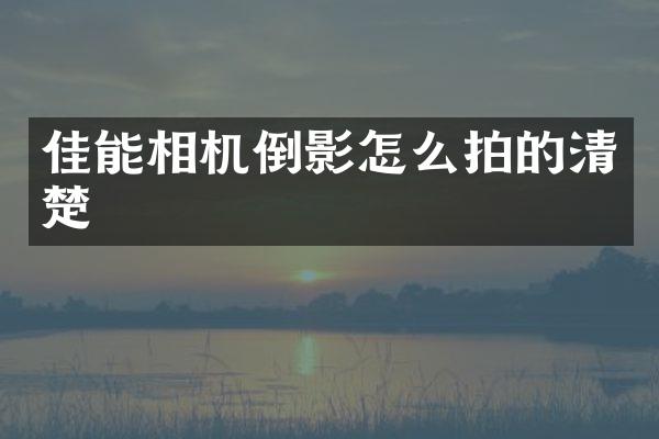 佳能相机倒影怎么拍的清楚