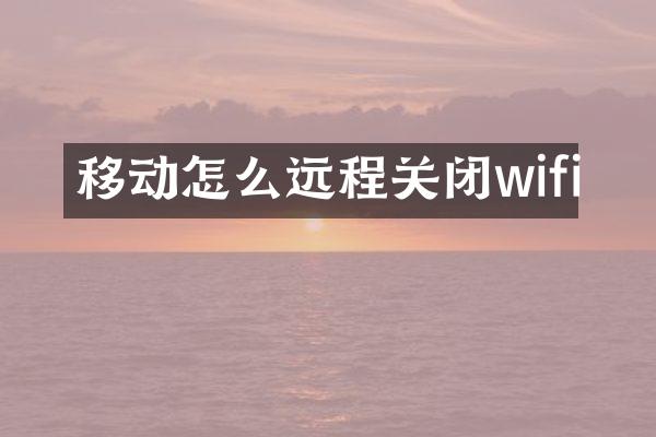 移动怎么远程关闭wifi