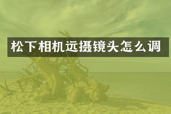 相机远摄镜头怎么调