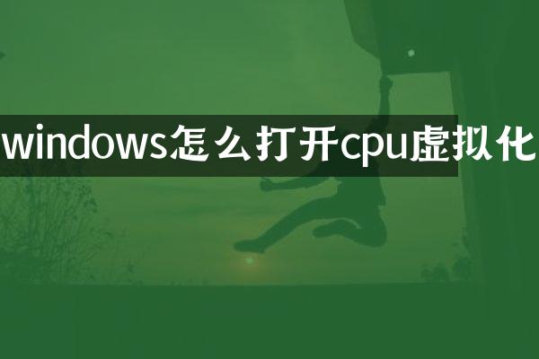 windows怎么打开cpu虚拟化
