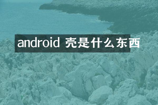 android 壳是什么东西