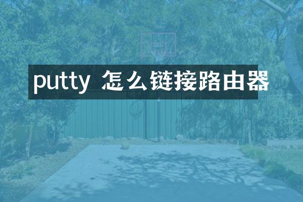 putty 怎么链接路由器