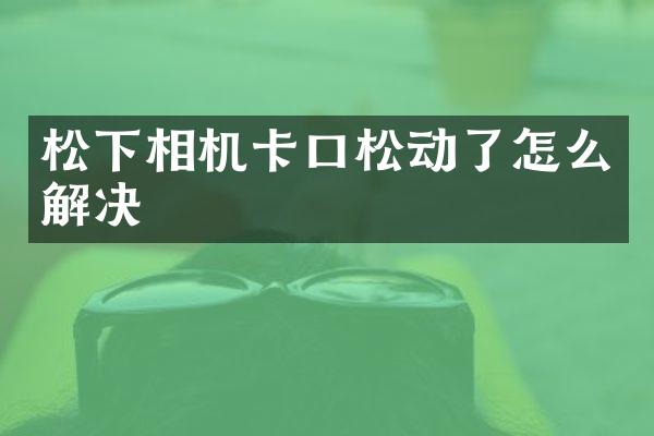 相机卡口松动了怎么解决