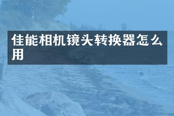 佳能相机镜头转换器怎么用