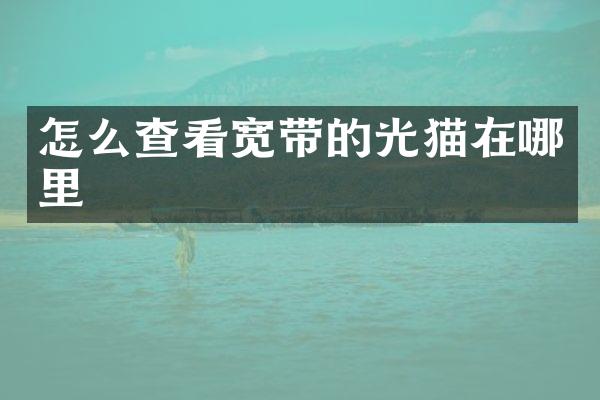 怎么查看宽带的光猫在哪里