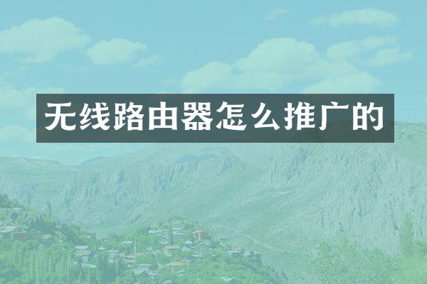 无线路由器怎么推广的