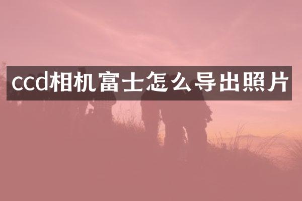 ccd相机富士怎么导出照片
