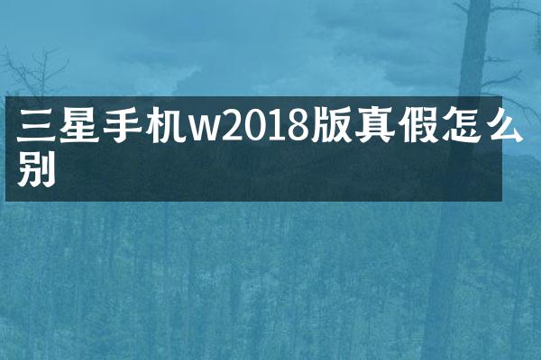 三星手机w2018版真假怎么分别