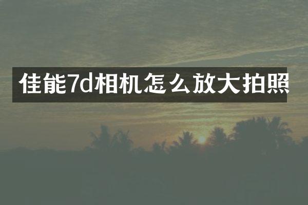 佳能7d相机怎么放大拍照
