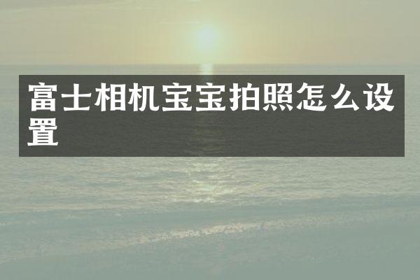 富士相机宝宝拍照怎么设置