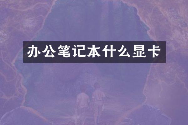 办公笔记本什么显卡