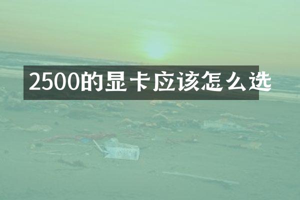 2500的显卡应该怎么选