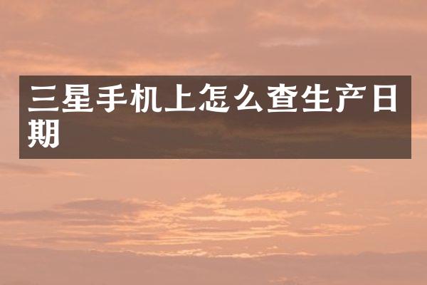三星手机上怎么查生产日期