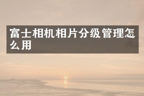 富士相机相片分级管理怎么用