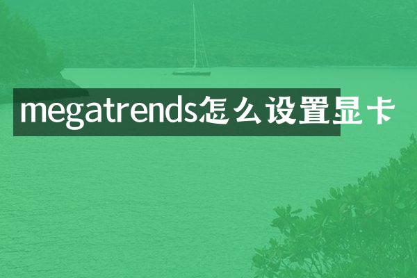 megatrends怎么设置显卡