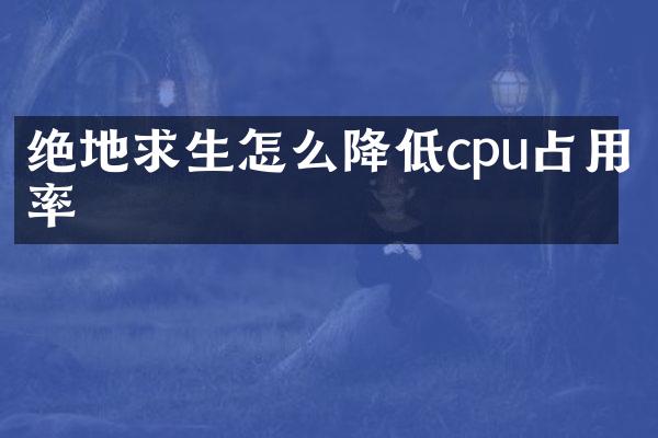 绝地求生怎么降低cpu占用率