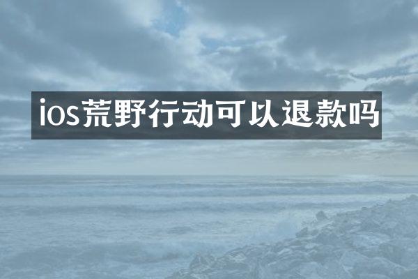 ios荒野行动可以退款吗