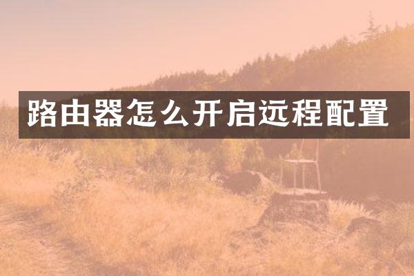 路由器怎么开启远程配置