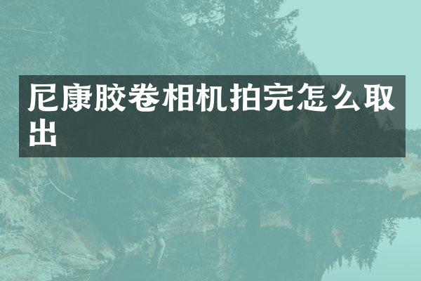 尼康胶卷相机拍完怎么取出