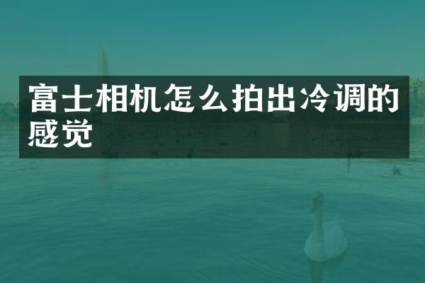 富士相机怎么拍出冷调的感觉