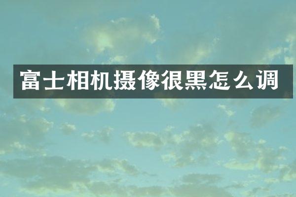富士相机摄像很黑怎么调