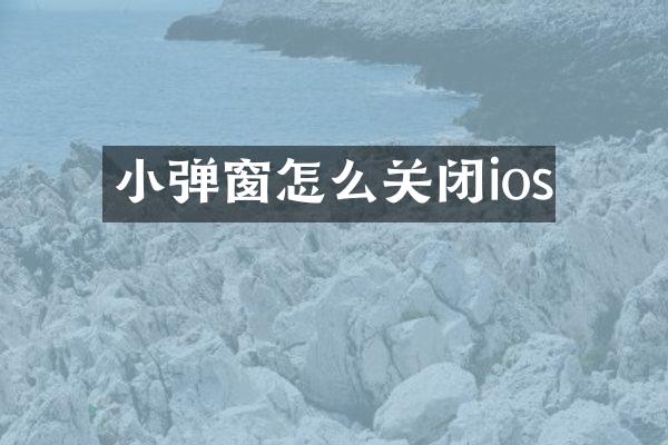 小弹窗怎么关闭ios