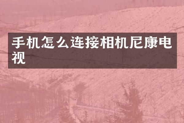 手机怎么连接相机尼康电视
