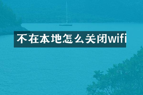不在本地怎么关闭wifi