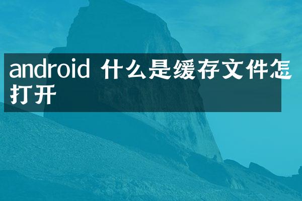 android 什么是缓存文件怎么打开