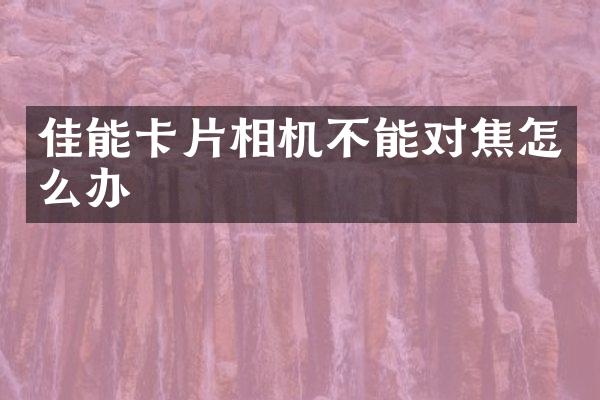 佳能卡片相机不能对焦怎么办