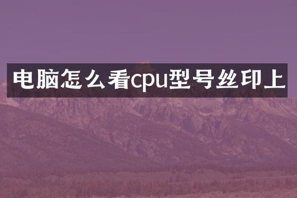 电脑怎么看cpu型号丝印上