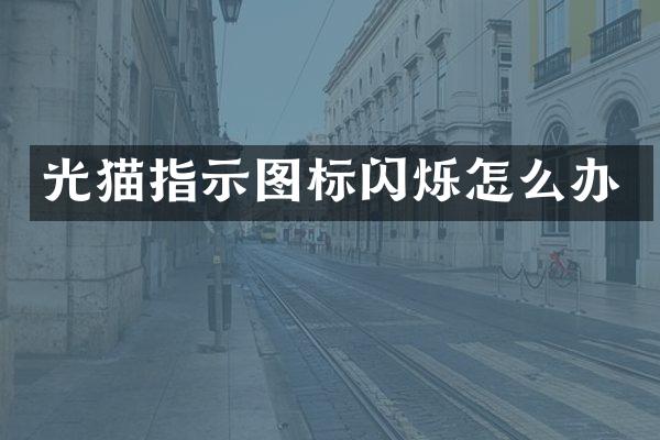 光猫指示图标闪烁怎么办