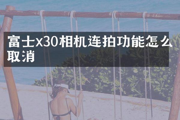 富士x30相机连拍功能怎么取消