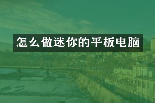 怎么做迷你的平板电脑