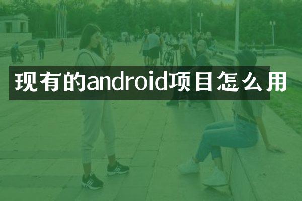 现有的android项目怎么用