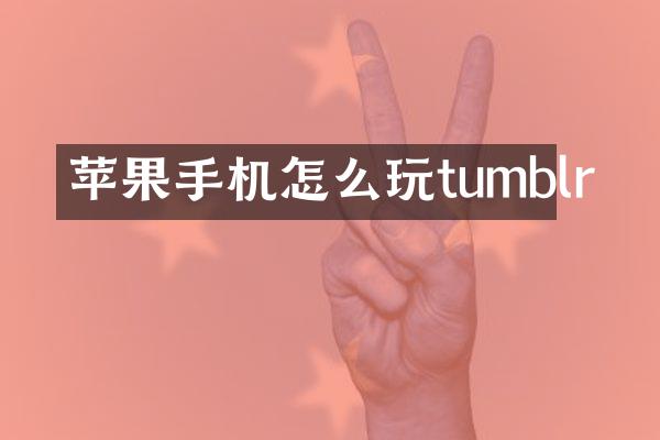 苹果手机怎么玩tumblr