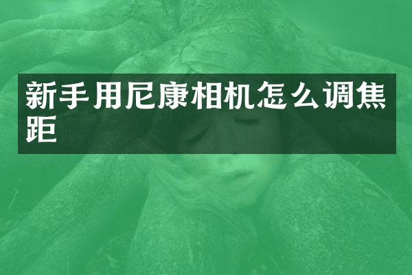 新手用尼康相机怎么调焦距