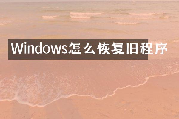 Windows怎么恢复旧程序