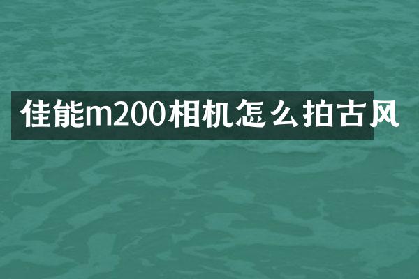 佳能m200相机怎么拍古风