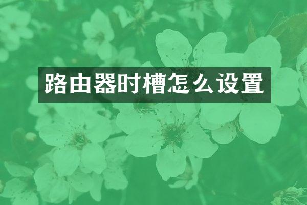 路由器时槽怎么设置