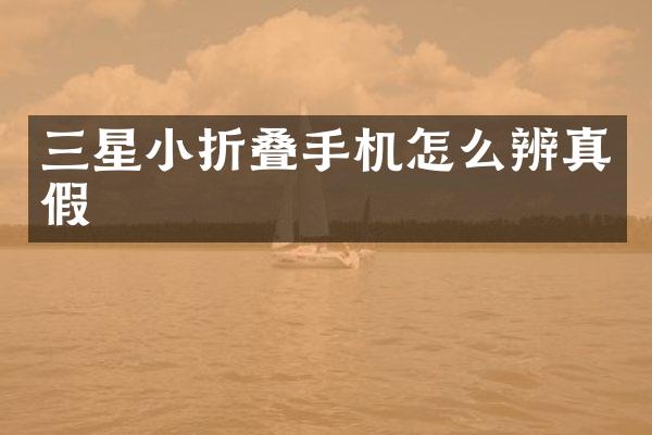 三星小折叠手机怎么辨真假