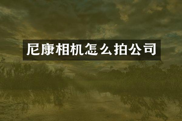 尼康相机怎么拍公司