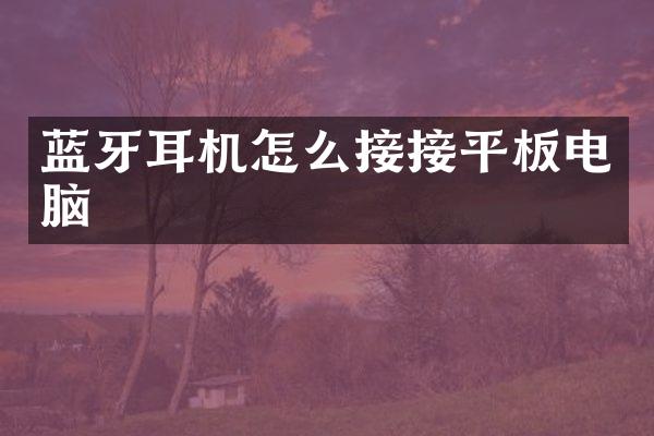 蓝牙耳机怎么接接平板电脑