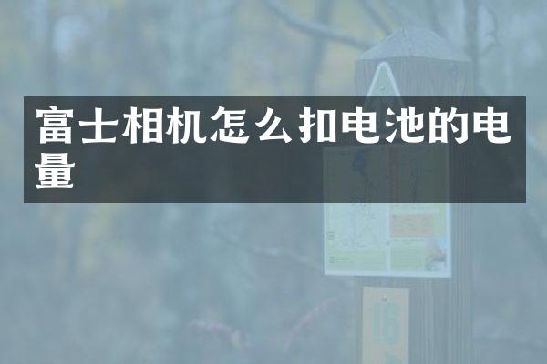富士相机怎么扣电池的电量