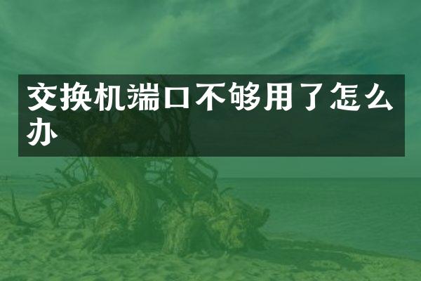 交换机端口不够用了怎么办