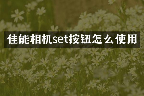 佳能相机set按钮怎么使用
