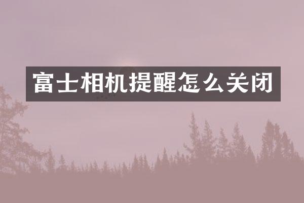 富士相机提醒怎么关闭